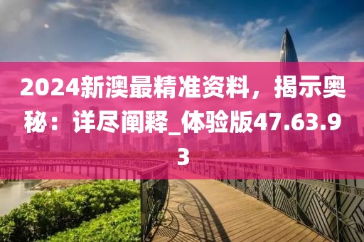 2024新澳最精準(zhǔn)資料，揭示奧秘：詳盡闡釋_體驗(yàn)版47.63.93