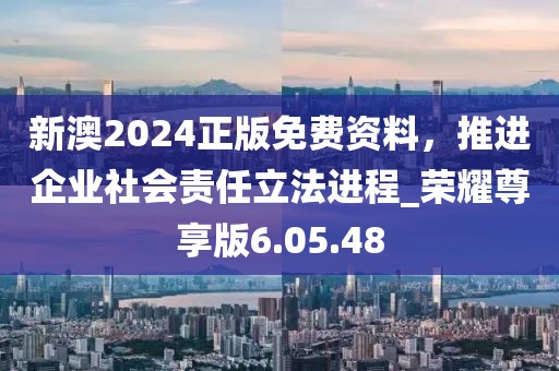 新澳2024正版免費(fèi)資料，推進(jìn)企業(yè)社會(huì)責(zé)任立法進(jìn)程_榮耀尊享版6.05.48