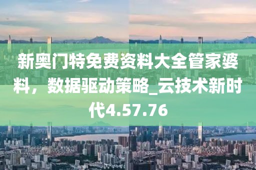 新奧門特免費資料大全管家婆料，數(shù)據(jù)驅(qū)動策略_云技術(shù)新時代4.57.76