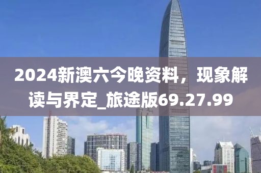 2024新澳六今晚資料，現(xiàn)象解讀與界定_旅途版69.27.99