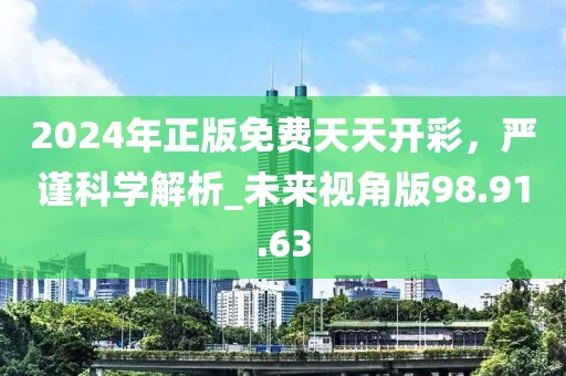 2024年正版免費(fèi)天天開彩，嚴(yán)謹(jǐn)科學(xué)解析_未來(lái)視角版98.91.63