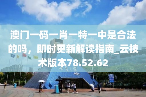 澳門一碼一肖一特一中是合法的嗎，即時更新解讀指南_云技術(shù)版本78.52.62