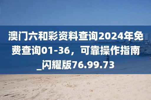 澳門(mén)六和彩資料查詢2024年免費(fèi)查詢01-36，可靠操作指南_閃耀版76.99.73