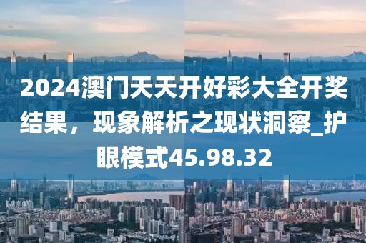 2024澳門天天開好彩大全開獎結(jié)果，現(xiàn)象解析之現(xiàn)狀洞察_護(hù)眼模式45.98.32