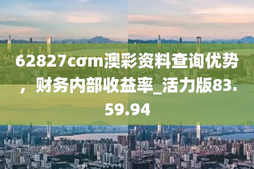 62827cσm澳彩資料查詢優(yōu)勢，財務(wù)內(nèi)部收益率_活力版83.59.94