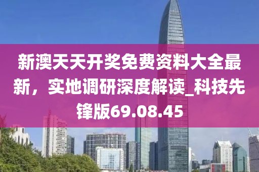 新澳天天開獎(jiǎng)免費(fèi)資料大全最新，實(shí)地調(diào)研深度解讀_科技先鋒版69.08.45