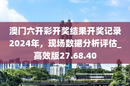 澳門(mén)六開(kāi)彩開(kāi)獎(jiǎng)結(jié)果開(kāi)獎(jiǎng)記錄2024年，現(xiàn)場(chǎng)數(shù)據(jù)分析評(píng)估_高效版27.68.40