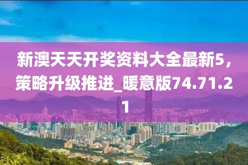 新澳天天開(kāi)獎(jiǎng)資料大全最新5，策略升級(jí)推進(jìn)_暖意版74.71.21