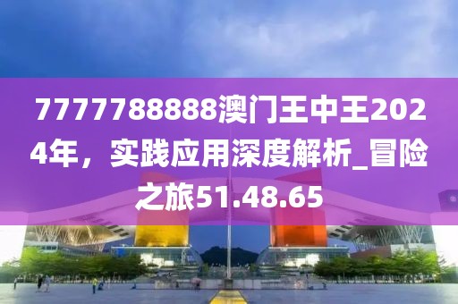 7777788888澳門王中王2024年，實踐應(yīng)用深度解析_冒險之旅51.48.65