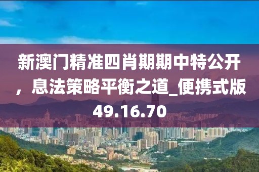 新澳門精準(zhǔn)四肖期期中特公開，息法策略平衡之道_便攜式版49.16.70