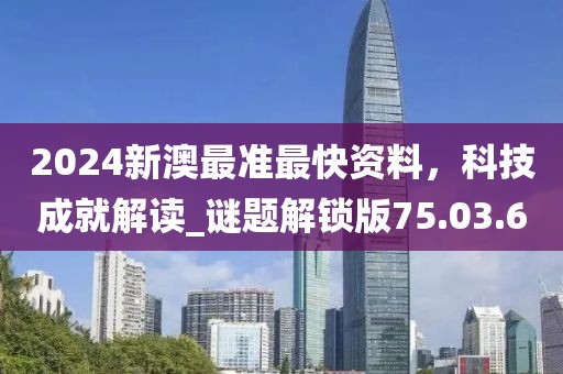 2024新澳最準(zhǔn)最快資料，科技成就解讀_謎題解鎖版75.03.6