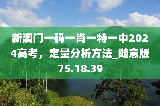 新澳門(mén)一碼一肖一特一中2024高考，定量分析方法_隨意版75.18.39