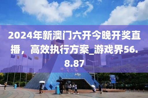 2024年新澳門六開今晚開獎直播，高效執(zhí)行方案_游戲界56.8.87