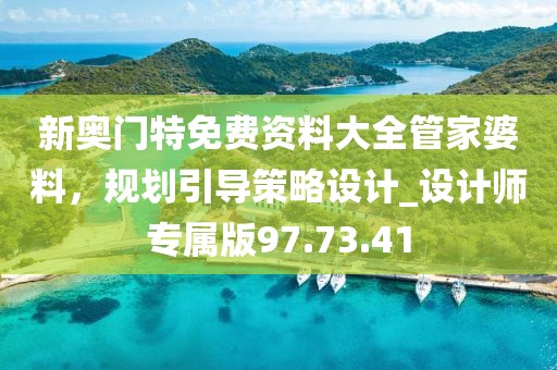 新奧門特免費(fèi)資料大全管家婆料，規(guī)劃引導(dǎo)策略設(shè)計_設(shè)計師專屬版97.73.41