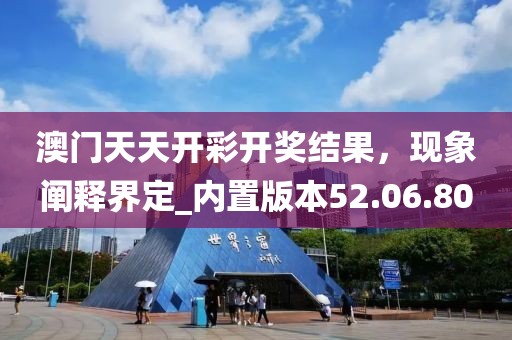 澳門天天開彩開獎結果，現(xiàn)象闡釋界定_內(nèi)置版本52.06.80
