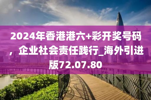 2024年香港港六+彩開獎(jiǎng)號(hào)碼，企業(yè)社會(huì)責(zé)任踐行_海外引進(jìn)版72.07.80