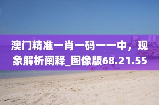 澳門精準(zhǔn)一肖一碼一一中，現(xiàn)象解析闡釋_圖像版68.21.55