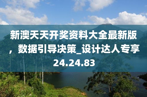 新澳天天開獎(jiǎng)資料大全最新版，數(shù)據(jù)引導(dǎo)決策_(dá)設(shè)計(jì)達(dá)人專享24.24.83