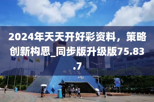 2024年天天開好彩資料，策略創(chuàng)新構(gòu)思_同步版升級版75.83.7