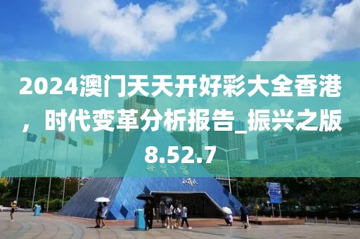 2024澳門天天開好彩大全香港，時(shí)代變革分析報(bào)告_振興之版8.52.7