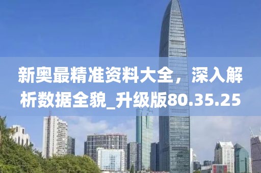 新奧最精準(zhǔn)資料大全，深入解析數(shù)據(jù)全貌_升級(jí)版80.35.25