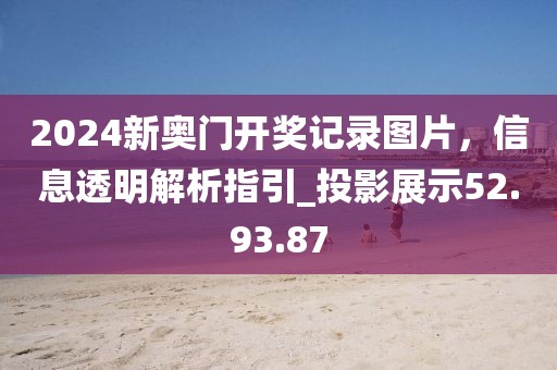 2024新奧門開獎記錄圖片，信息透明解析指引_投影展示52.93.87