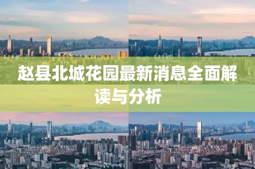 趙縣北城花園最新消息全面解讀與分析