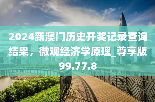 2024新澳門歷史開獎記錄查詢結(jié)果，微觀經(jīng)濟學原理_尊享版99.77.8
