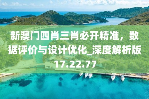 新澳門四肖三肖必開精準，數(shù)據(jù)評價與設計優(yōu)化_深度解析版17.22.77