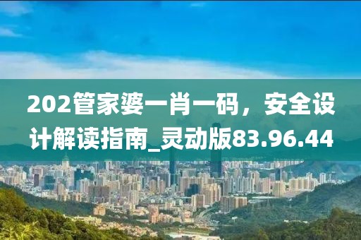 202管家婆一肖一碼，安全設(shè)計(jì)解讀指南_靈動(dòng)版83.96.44