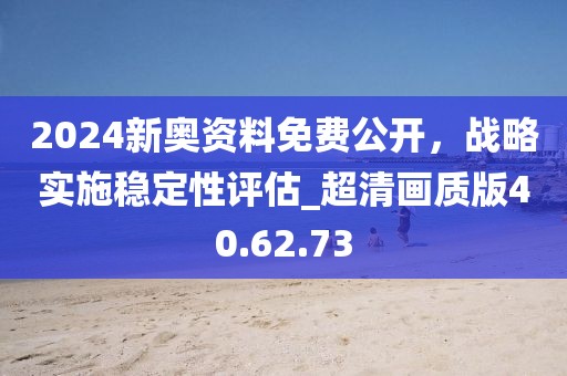 2024新奧資料免費(fèi)公開，戰(zhàn)略實(shí)施穩(wěn)定性評(píng)估_超清畫質(zhì)版40.62.73