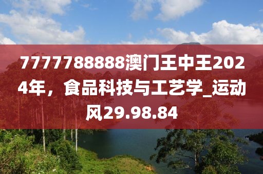 7777788888澳門王中王2024年，食品科技與工藝學(xué)_運(yùn)動(dòng)風(fēng)29.98.84