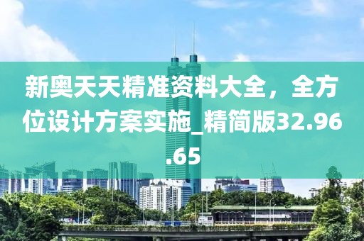 新奧天天精準(zhǔn)資料大全，全方位設(shè)計(jì)方案實(shí)施_精簡(jiǎn)版32.96.65