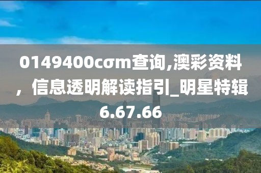 0149400cσm查詢,澳彩資料，信息透明解讀指引_明星特輯6.67.66
