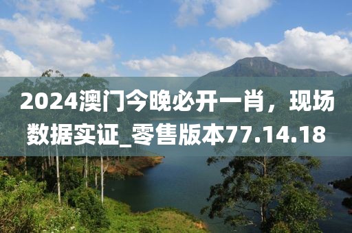 2024澳門今晚必開一肖，現(xiàn)場數(shù)據(jù)實(shí)證_零售版本77.14.18