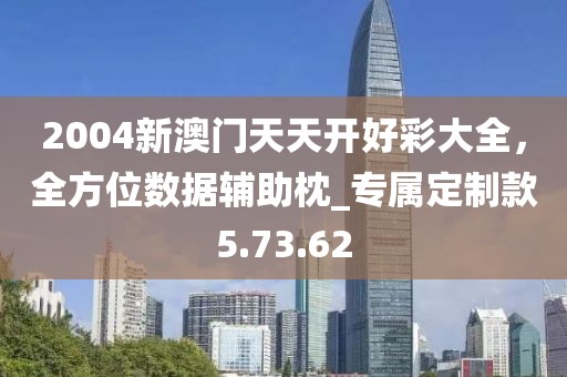 2004新澳門天天開好彩大全，全方位數(shù)據(jù)輔助枕_專屬定制款5.73.62