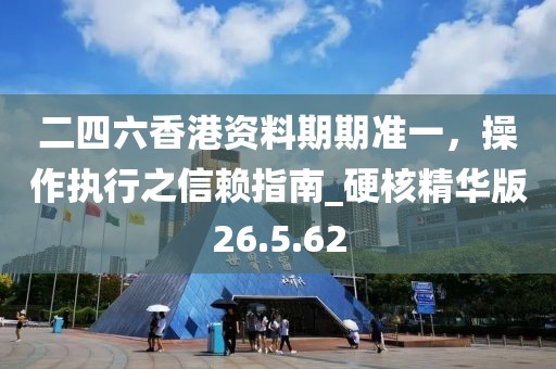 二四六香港資料期期準(zhǔn)一，操作執(zhí)行之信賴指南_硬核精華版26.5.62