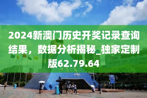 2024新澳門歷史開(kāi)獎(jiǎng)記錄查詢結(jié)果，數(shù)據(jù)分析揭秘_獨(dú)家定制版62.79.64