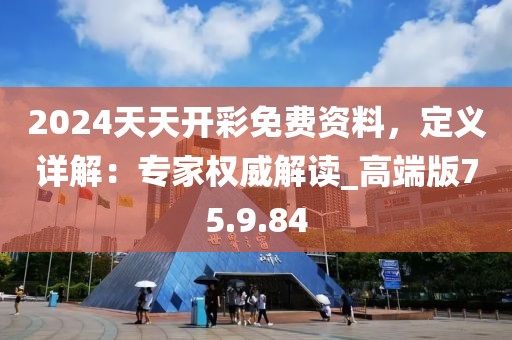 2024天天開彩免費(fèi)資料，定義詳解：專家權(quán)威解讀_高端版75.9.84