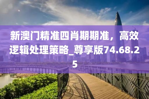 新澳門(mén)精準(zhǔn)四肖期期準(zhǔn)，高效邏輯處理策略_尊享版74.68.25