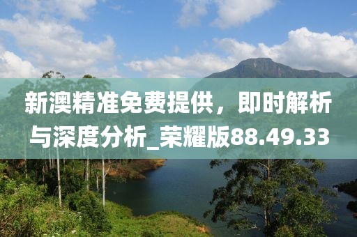 新澳精準(zhǔn)免費(fèi)提供，即時(shí)解析與深度分析_榮耀版88.49.33