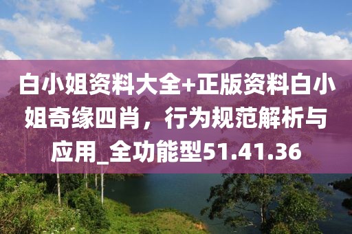 白小姐資料大全+正版資料白小姐奇緣四肖，行為規(guī)范解析與應(yīng)用_全功能型51.41.36
