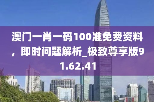 澳門一肖一碼100準(zhǔn)免費(fèi)資料，即時問題解析_極致尊享版91.62.41