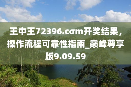 王中王72396.cσm開(kāi)獎(jiǎng)結(jié)果，操作流程可靠性指南_巔峰尊享版9.09.59