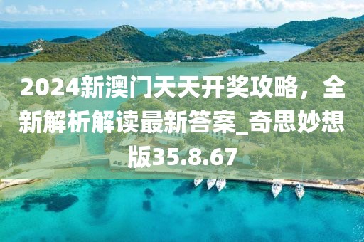 2024新澳門天天開獎攻略，全新解析解讀最新答案_奇思妙想版35.8.67