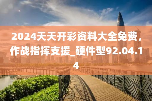 2024天天開(kāi)彩資料大全免費(fèi)，作戰(zhàn)指揮支援_硬件型92.04.14