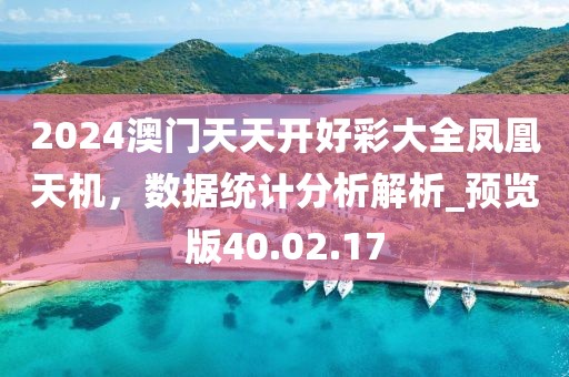 2024澳門天天開好彩大全鳳凰天機(jī)，數(shù)據(jù)統(tǒng)計(jì)分析解析_預(yù)覽版40.02.17