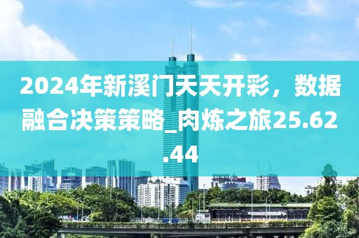 2024年新溪門天天開(kāi)彩，數(shù)據(jù)融合決策策略_肉煉之旅25.62.44