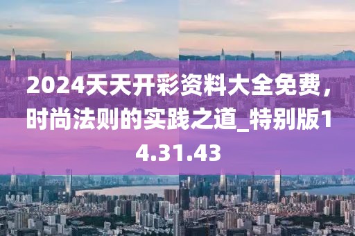 2024天天開彩資料大全免費(fèi)，時(shí)尚法則的實(shí)踐之道_特別版14.31.43