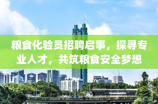 糧食化驗(yàn)員招聘啟事，探尋專業(yè)人才，共筑糧食安全夢(mèng)想